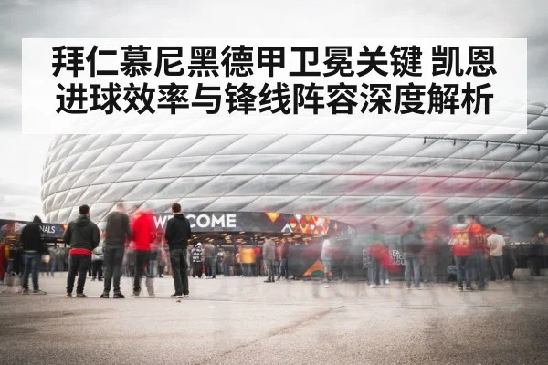 拜仁慕尼黑德甲卫冕关键 凯恩进球效率与锋线阵容深度解析